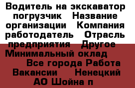 Водитель на экскаватор погрузчик › Название организации ­ Компания-работодатель › Отрасль предприятия ­ Другое › Минимальный оклад ­ 25 000 - Все города Работа » Вакансии   . Ненецкий АО,Шойна п.